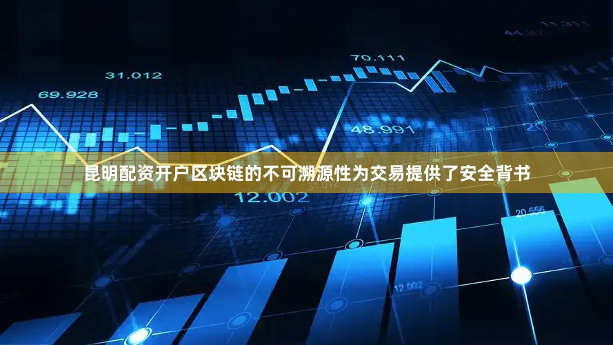 昆明配资开户区块链的不可溯源性为交易提供了安全背书