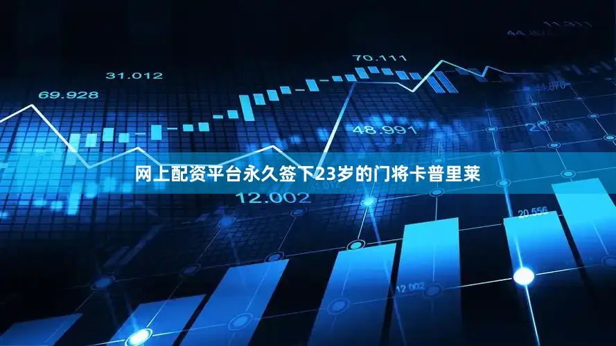 网上配资平台永久签下23岁的门将卡普里莱