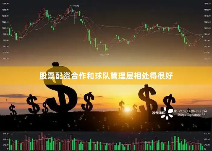 股票配资合作和球队管理层相处得很好