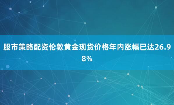 股市策略配资伦敦黄金现货价格年内涨幅已达26.98%