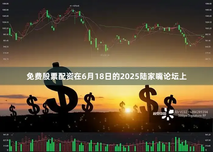 免费股票配资在6月18日的2025陆家嘴论坛上