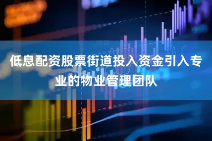 低息配资股票街道投入资金引入专业的物业管理团队