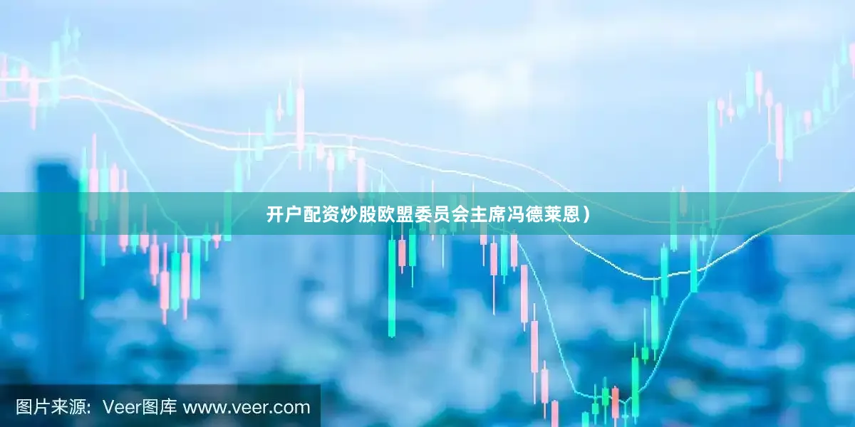 开户配资炒股欧盟委员会主席冯德莱恩）