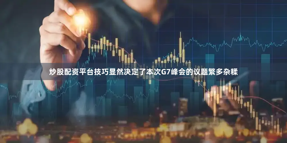 炒股配资平台技巧显然决定了本次G7峰会的议题繁多杂糅