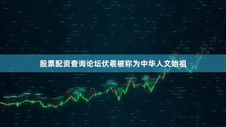 股票配资查询论坛伏羲被称为中华人文始祖