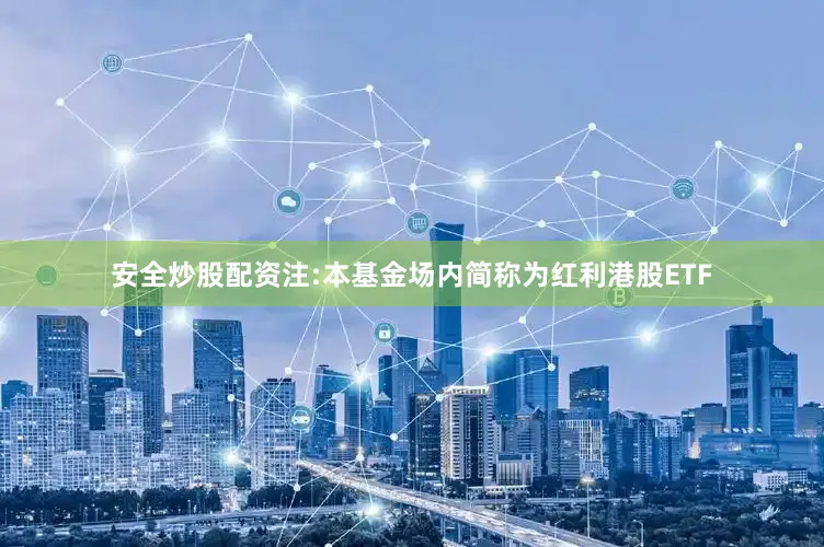 安全炒股配资注:本基金场内简称为红利港股ETF