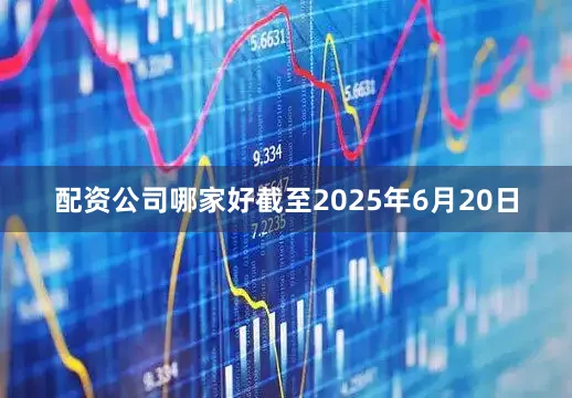 配资公司哪家好截至2025年6月20日