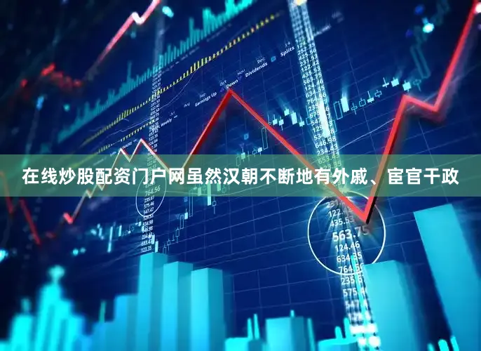 在线炒股配资门户网虽然汉朝不断地有外戚、宦官干政
