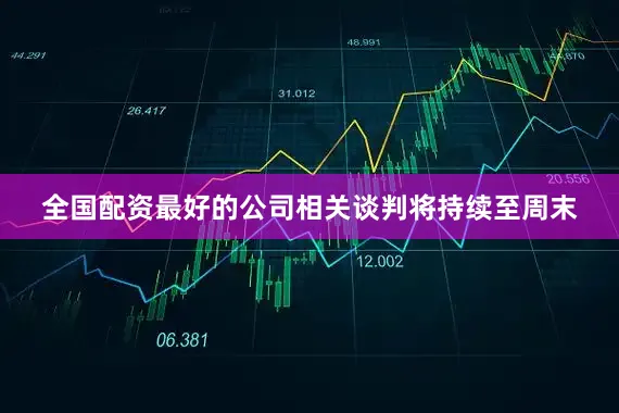 全国配资最好的公司相关谈判将持续至周末