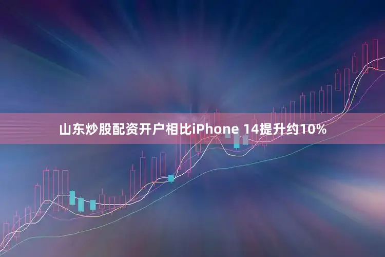 山东炒股配资开户相比iPhone 14提升约10%