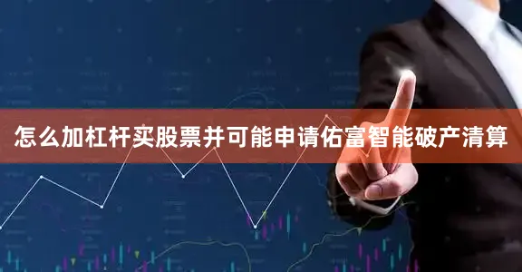 怎么加杠杆买股票并可能申请佑富智能破产清算