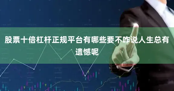 股票十倍杠杆正规平台有哪些要不咋说人生总有遗憾呢