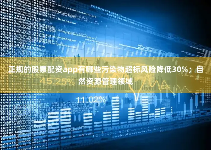 正规的股票配资app有哪些污染物超标风险降低30%;自然资源管理领域
