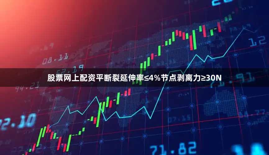 股票网上配资平断裂延伸率≤4%节点剥离力≥30N