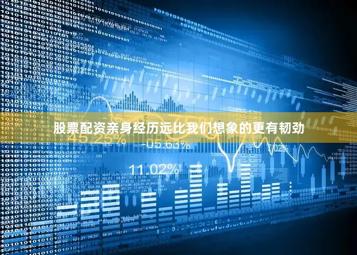 股票配资亲身经历远比我们想象的更有韧劲