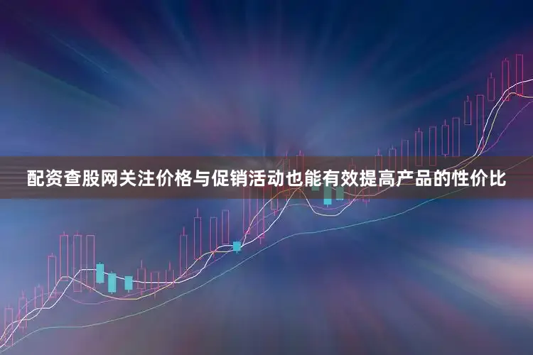 配资查股网关注价格与促销活动也能有效提高产品的性价比