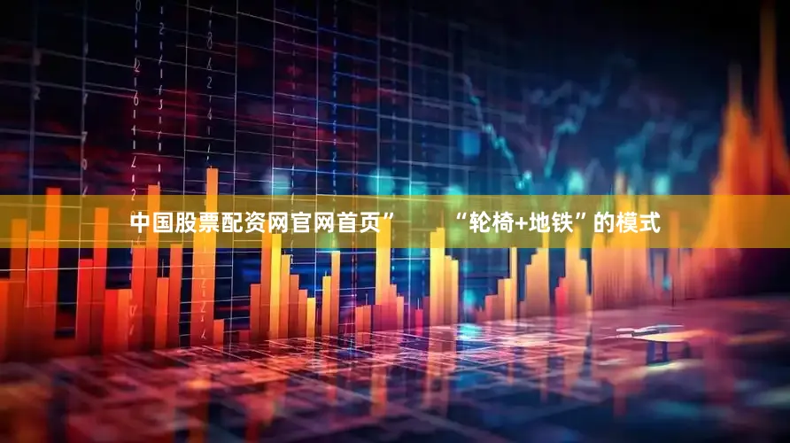 中国股票配资网官网首页”        “轮椅+地铁”的模式