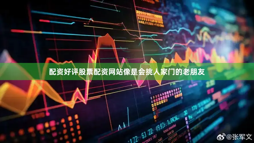 配资好评股票配资网站像是会挑人家门的老朋友