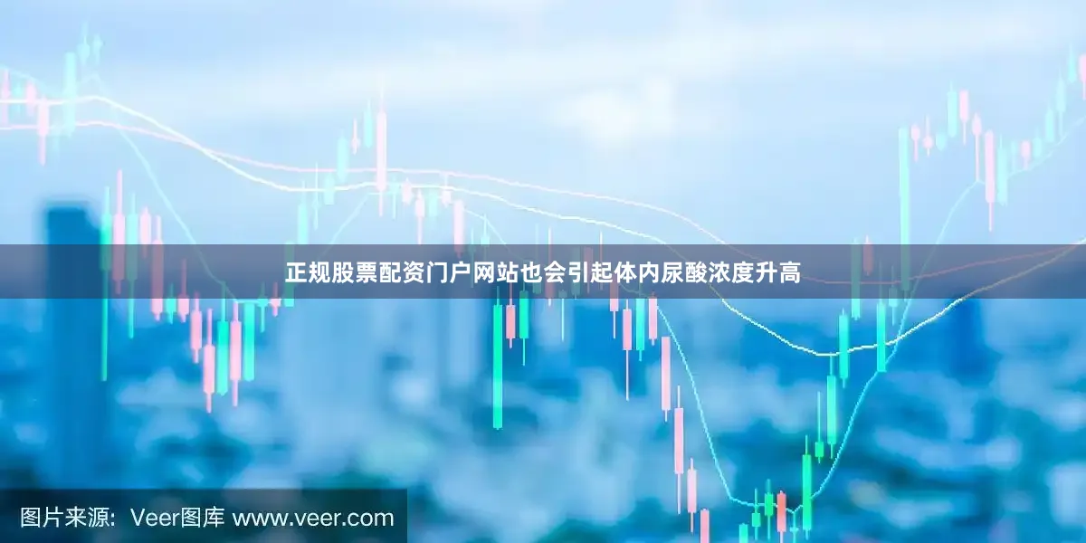 正规股票配资门户网站也会引起体内尿酸浓度升高