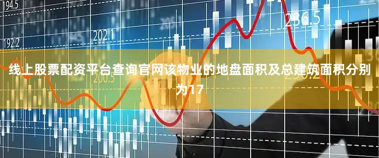 线上股票配资平台查询官网该物业的地盘面积及总建筑面积分别为17