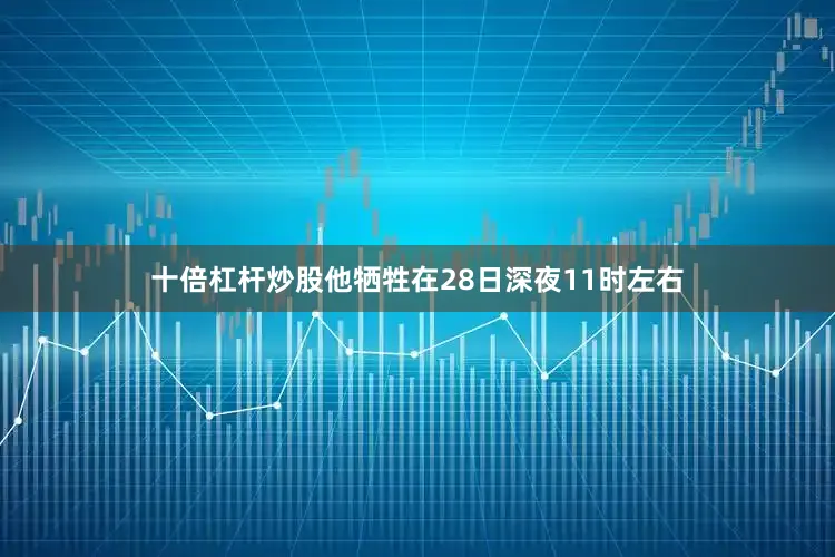 十倍杠杆炒股他牺牲在28日深夜11时左右