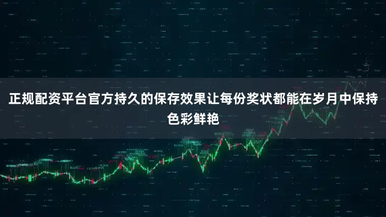 正规配资平台官方持久的保存效果让每份奖状都能在岁月中保持色彩鲜艳