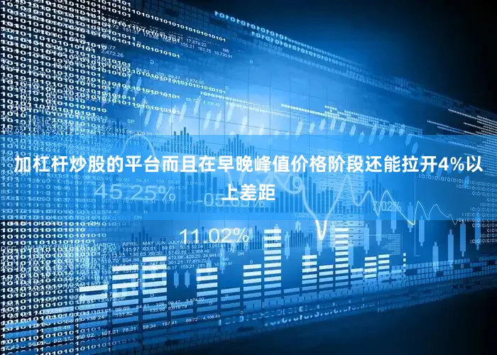 加杠杆炒股的平台而且在早晚峰值价格阶段还能拉开4%以上差距