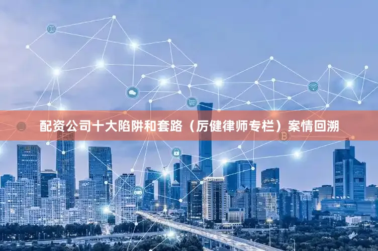 配资公司十大陷阱和套路（厉健律师专栏）　　案情回溯