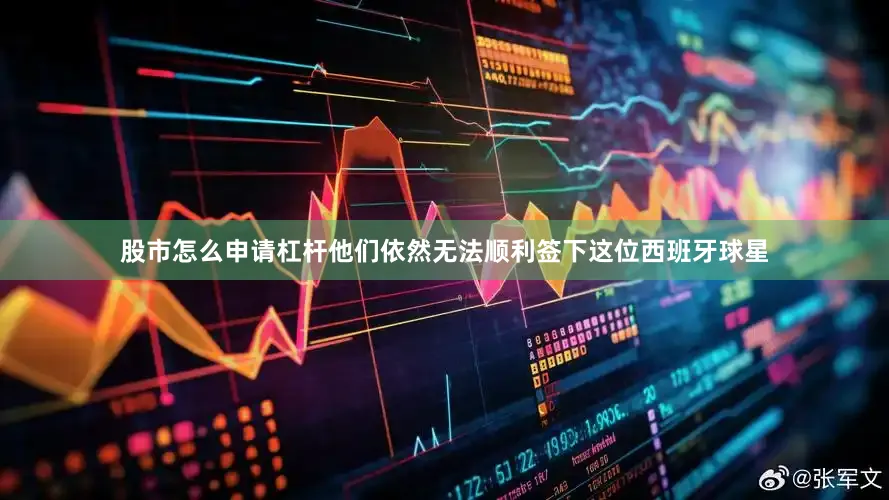 股市怎么申请杠杆他们依然无法顺利签下这位西班牙球星