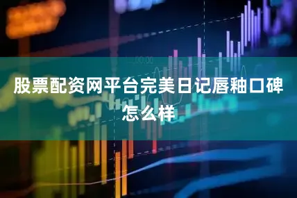 股票配资网平台完美日记唇釉口碑怎么样