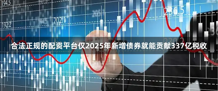 合法正规的配资平台仅2025年新增债券就能贡献337亿税收