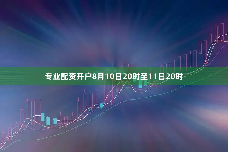 专业配资开户8月10日20时至11日20时