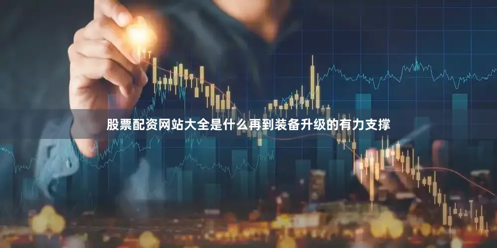 股票配资网站大全是什么再到装备升级的有力支撑