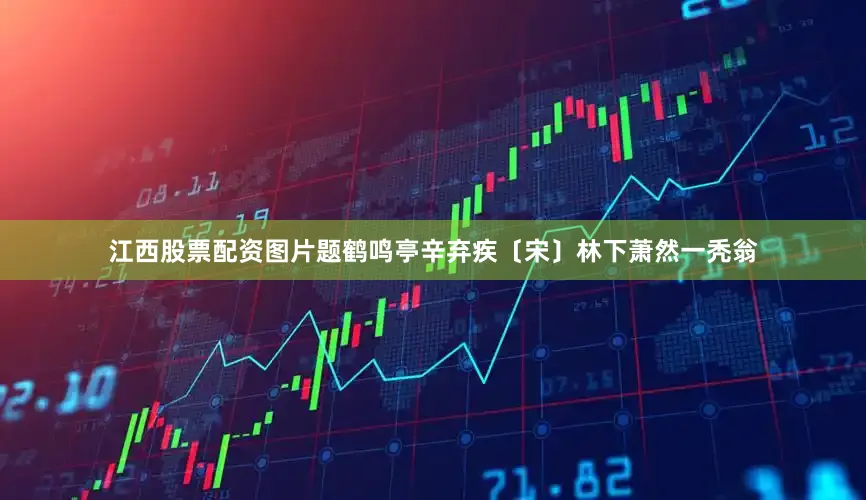 江西股票配资图片题鹤鸣亭辛弃疾〔宋〕林下萧然一秃翁