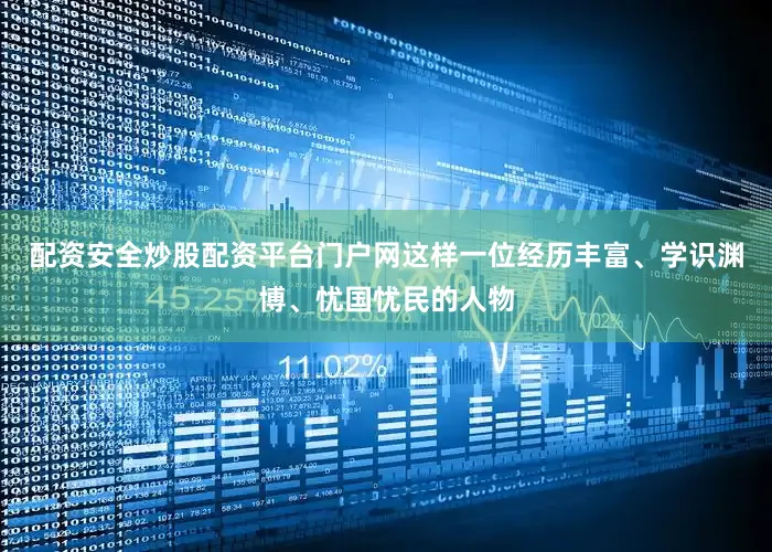 配资安全炒股配资平台门户网这样一位经历丰富、学识渊博、忧国忧民的人物