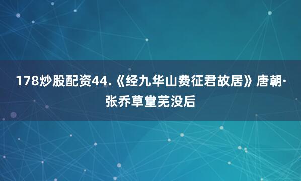178炒股配资44.《经九华山费征君故居》唐朝·张乔草堂芜没后