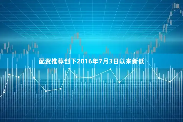 配资推荐创下2016年7月3日以来新低