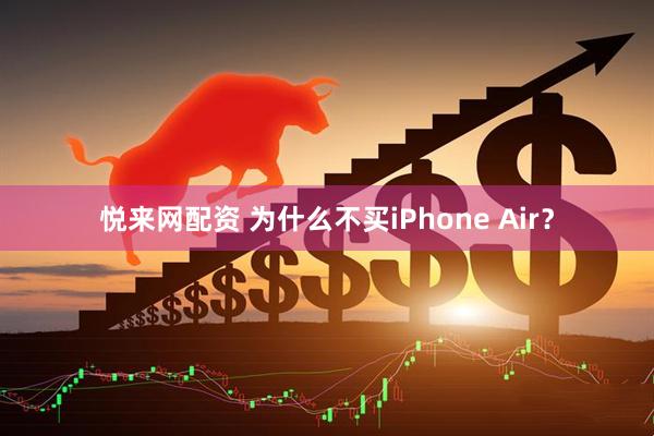 悦来网配资 为什么不买iPhone Air？