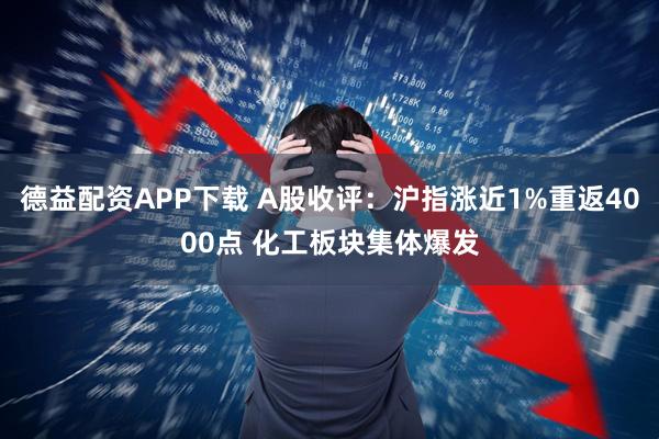 德益配资APP下载 A股收评：沪指涨近1%重返4000点 化工板块集体爆发