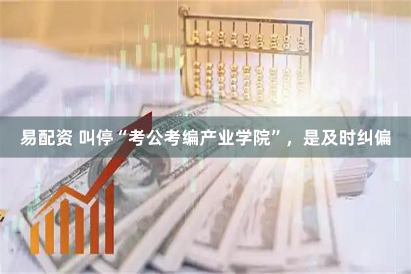 易配资 叫停“考公考编产业学院”，是及时纠偏