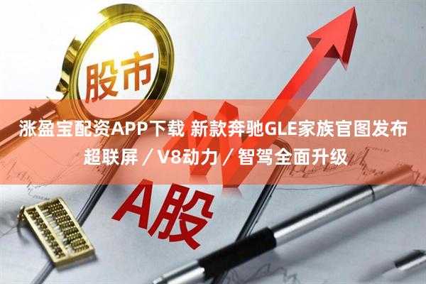 涨盈宝配资APP下载 新款奔驰GLE家族官图发布 超联屏／V8动力／智驾全面升级