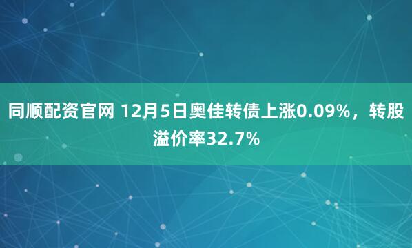 同顺配资官网 12月5日奥佳转债上涨0.09%，转股溢价率32.7%