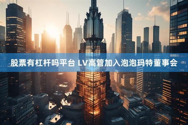 股票有杠杆吗平台 LV高管加入泡泡玛特董事会