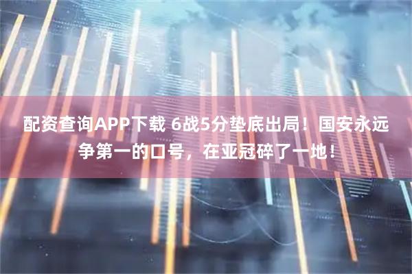 配资查询APP下载 6战5分垫底出局！国安永远争第一的口号，在亚冠碎了一地！