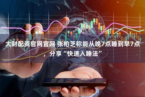 大财配资官网官网 张柏芝称能从晚7点睡到早7点，分享“快速入睡法”