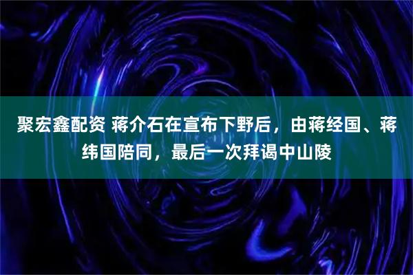 聚宏鑫配资 蒋介石在宣布下野后，由蒋经国、蒋纬国陪同，最后一次拜谒中山陵